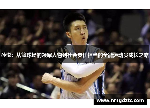 孙悦：从篮球场的领军人物到社会责任担当的全能运动员成长之路