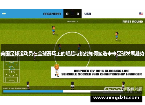 美国足球运动员在全球赛场上的崛起与挑战如何塑造未来足球发展趋势