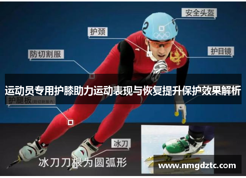 运动员专用护膝助力运动表现与恢复提升保护效果解析