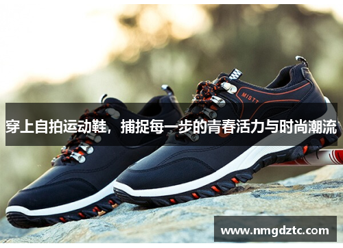 穿上自拍运动鞋，捕捉每一步的青春活力与时尚潮流