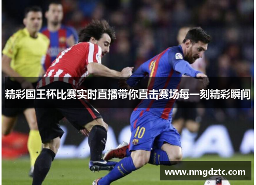 精彩国王杯比赛实时直播带你直击赛场每一刻精彩瞬间