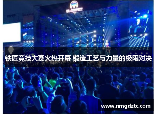 铁匠竞技大赛火热开幕 锻造工艺与力量的极限对决